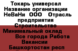 Токарь-универсал › Название организации ­ НеВаНи, ООО › Отрасль предприятия ­ Строительство › Минимальный оклад ­ 65 000 - Все города Работа » Вакансии   . Башкортостан респ.,Баймакский р-н